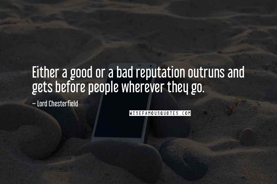 Lord Chesterfield Quotes: Either a good or a bad reputation outruns and gets before people wherever they go.