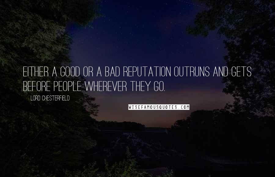 Lord Chesterfield Quotes: Either a good or a bad reputation outruns and gets before people wherever they go.