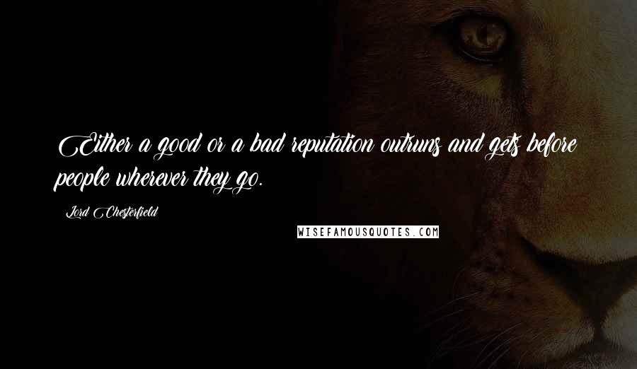 Lord Chesterfield Quotes: Either a good or a bad reputation outruns and gets before people wherever they go.