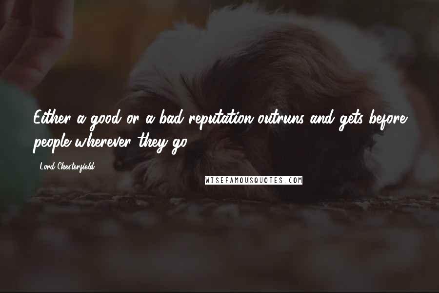 Lord Chesterfield Quotes: Either a good or a bad reputation outruns and gets before people wherever they go.
