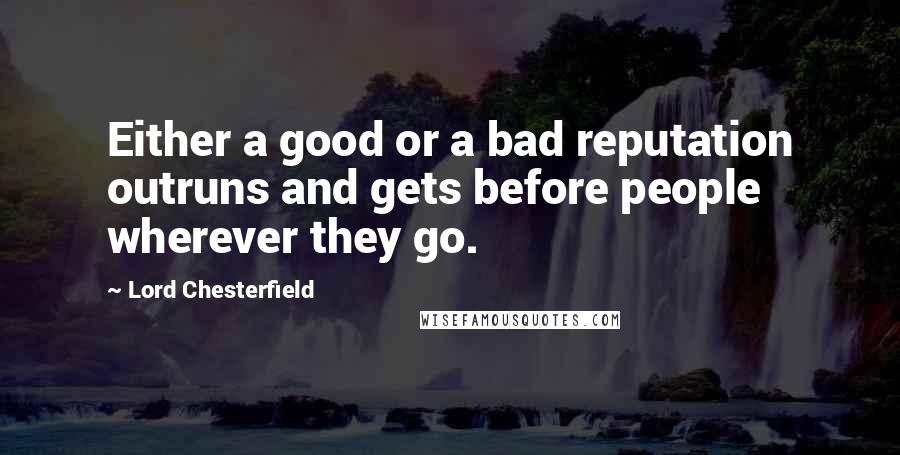 Lord Chesterfield Quotes: Either a good or a bad reputation outruns and gets before people wherever they go.