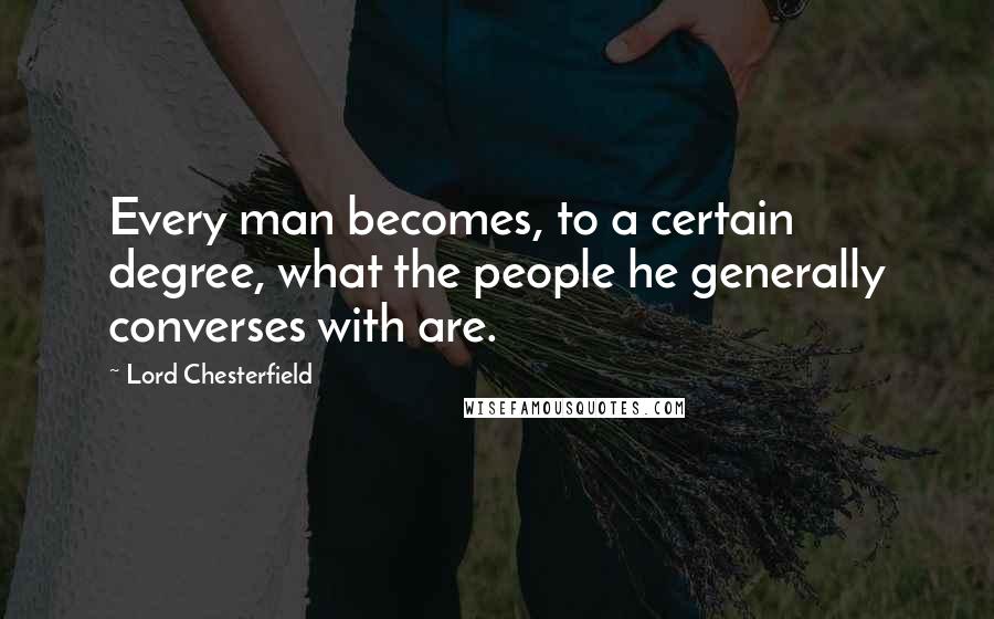 Lord Chesterfield Quotes: Every man becomes, to a certain degree, what the people he generally converses with are.