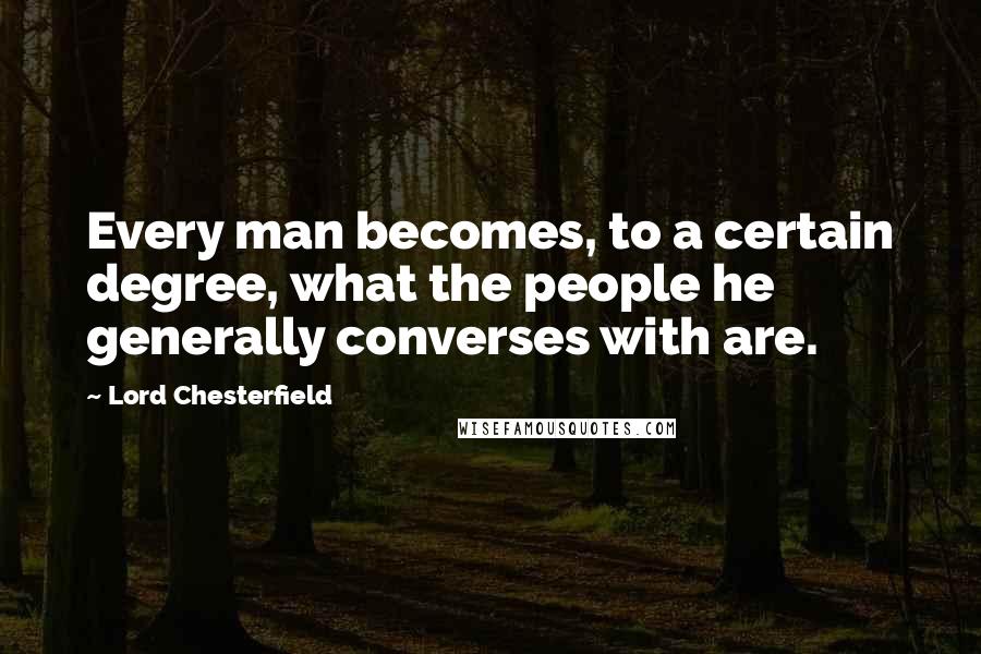 Lord Chesterfield Quotes: Every man becomes, to a certain degree, what the people he generally converses with are.