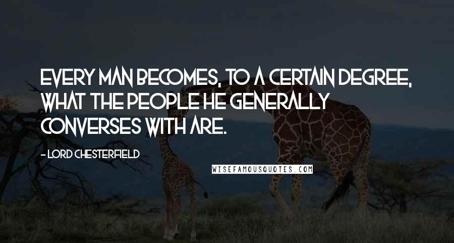 Lord Chesterfield Quotes: Every man becomes, to a certain degree, what the people he generally converses with are.