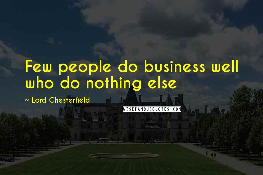 Lord Chesterfield Quotes: Few people do business well who do nothing else