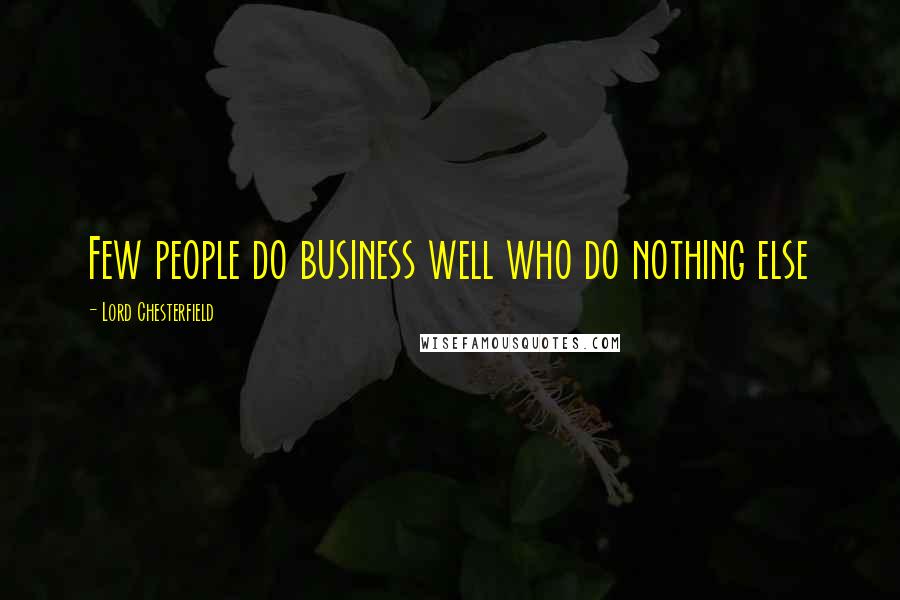 Lord Chesterfield Quotes: Few people do business well who do nothing else