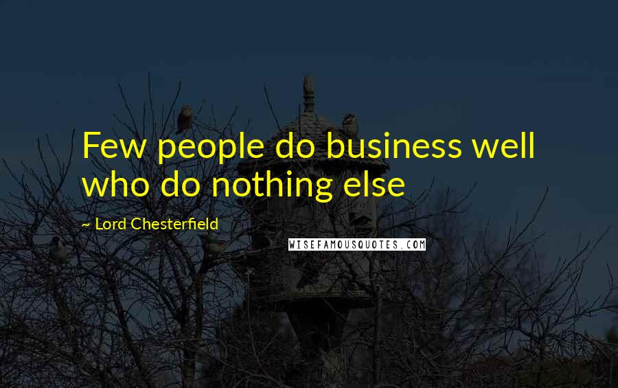 Lord Chesterfield Quotes: Few people do business well who do nothing else