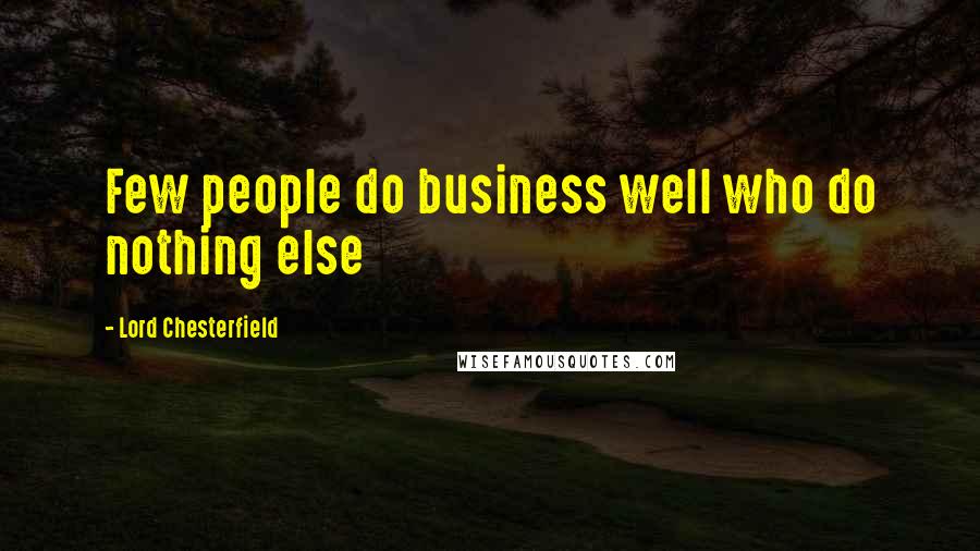 Lord Chesterfield Quotes: Few people do business well who do nothing else