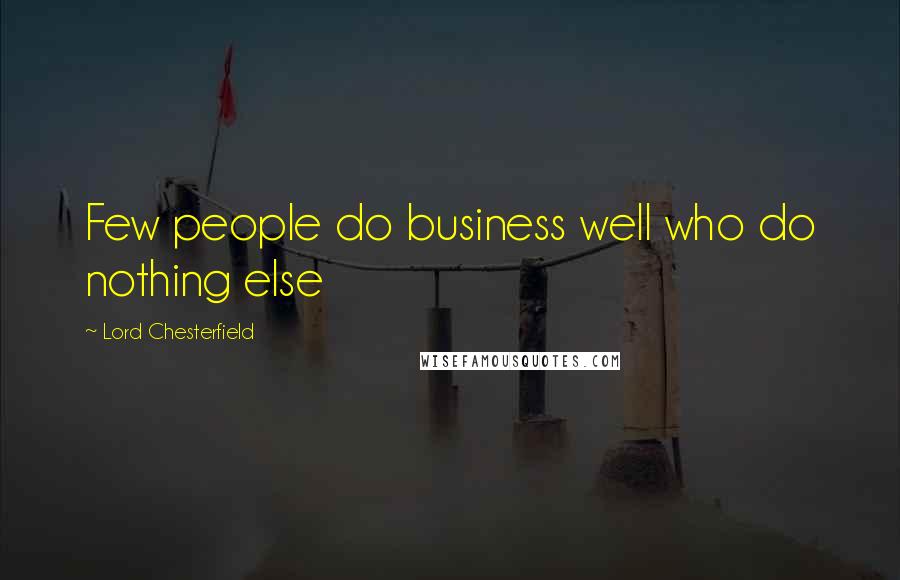 Lord Chesterfield Quotes: Few people do business well who do nothing else