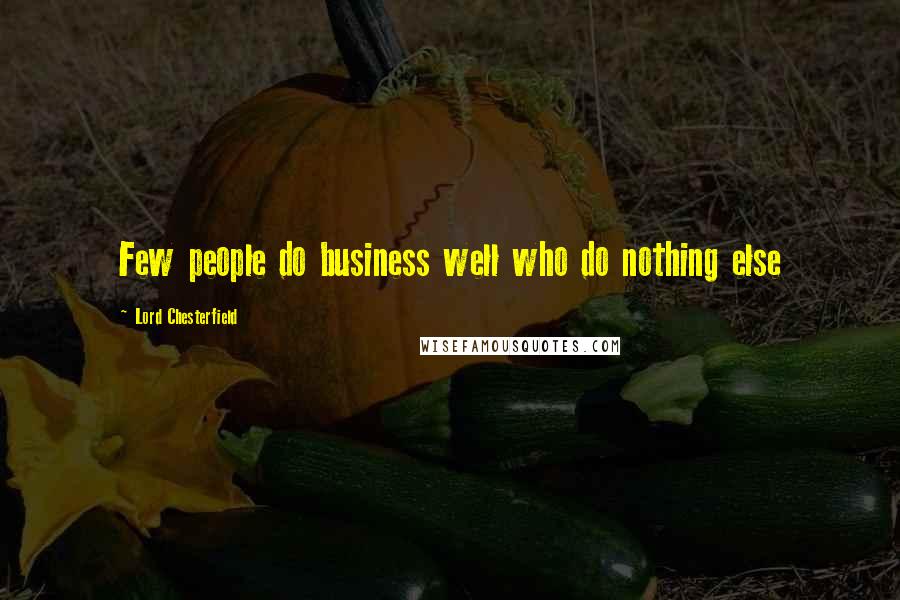 Lord Chesterfield Quotes: Few people do business well who do nothing else