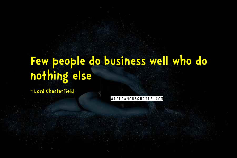 Lord Chesterfield Quotes: Few people do business well who do nothing else