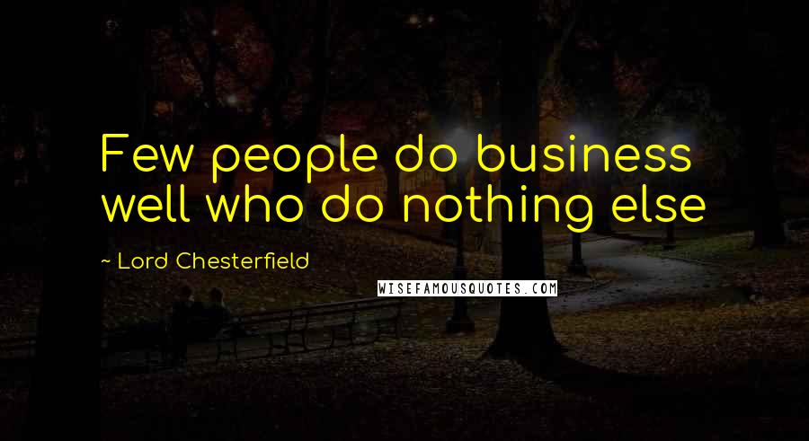 Lord Chesterfield Quotes: Few people do business well who do nothing else