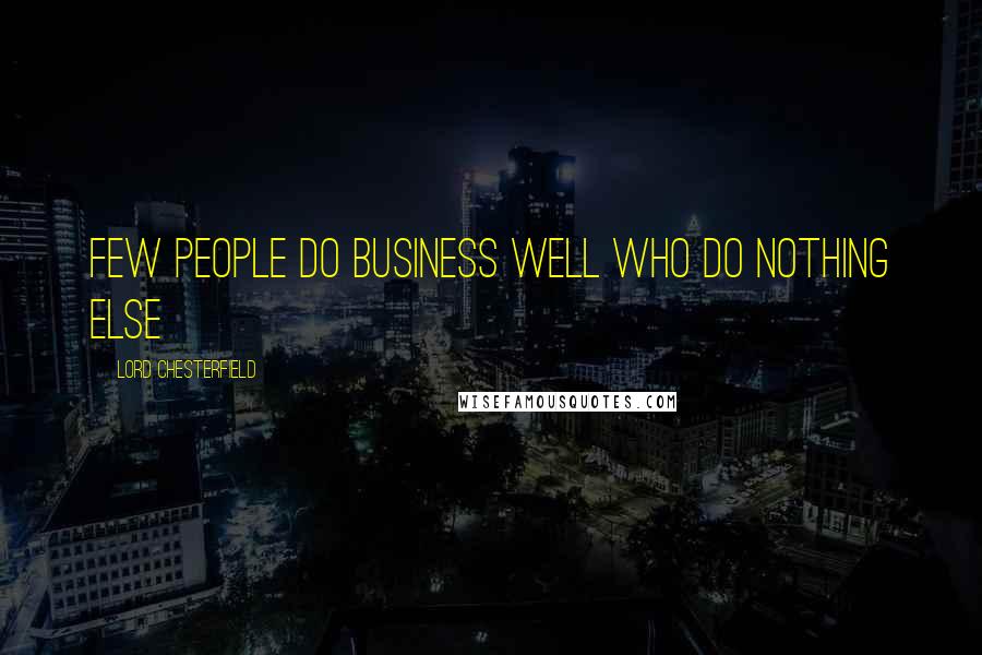 Lord Chesterfield Quotes: Few people do business well who do nothing else