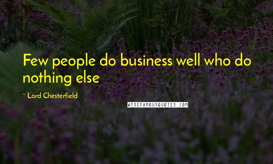 Lord Chesterfield Quotes: Few people do business well who do nothing else