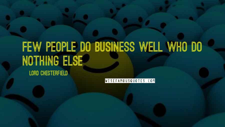 Lord Chesterfield Quotes: Few people do business well who do nothing else