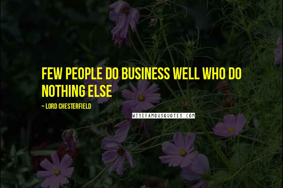 Lord Chesterfield Quotes: Few people do business well who do nothing else