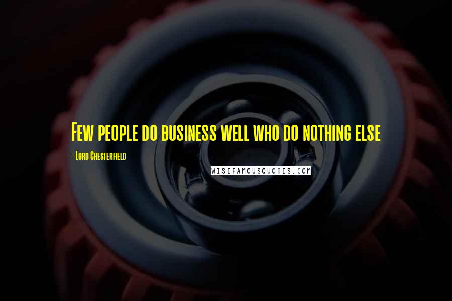 Lord Chesterfield Quotes: Few people do business well who do nothing else