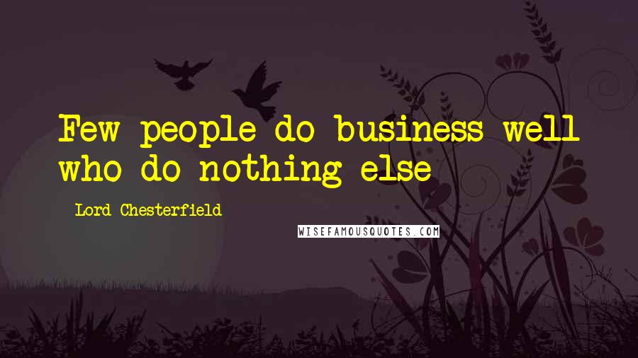 Lord Chesterfield Quotes: Few people do business well who do nothing else