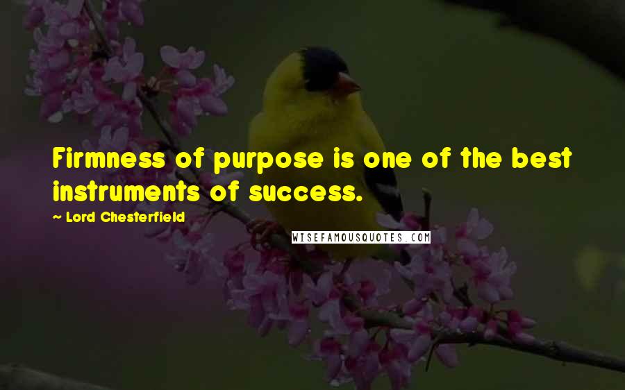 Lord Chesterfield Quotes: Firmness of purpose is one of the best instruments of success.