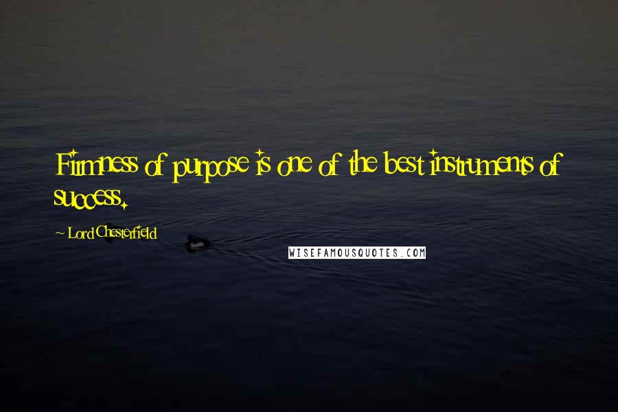 Lord Chesterfield Quotes: Firmness of purpose is one of the best instruments of success.