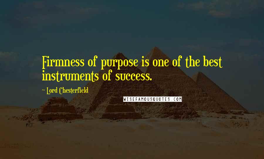 Lord Chesterfield Quotes: Firmness of purpose is one of the best instruments of success.