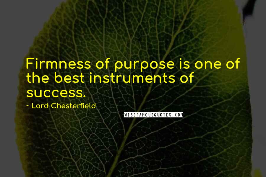 Lord Chesterfield Quotes: Firmness of purpose is one of the best instruments of success.