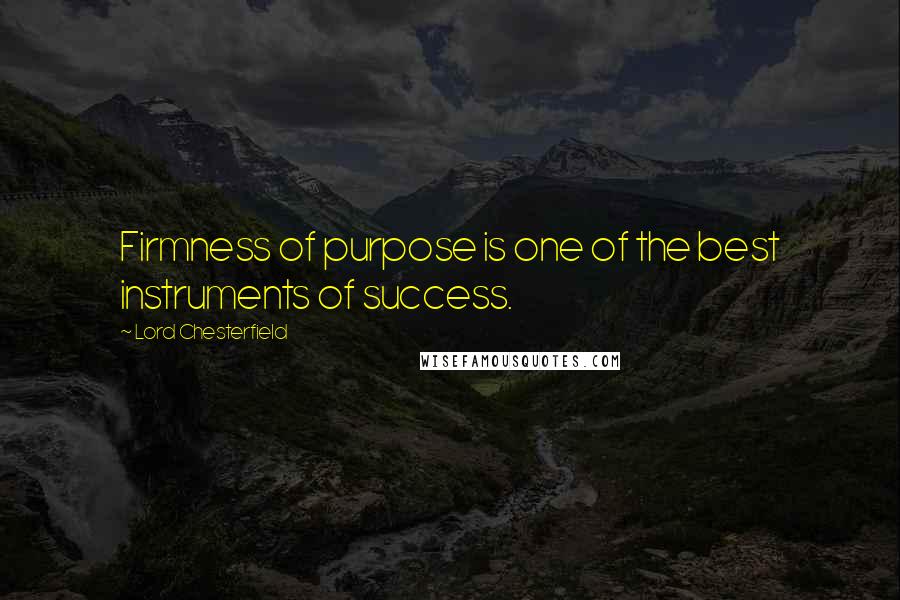 Lord Chesterfield Quotes: Firmness of purpose is one of the best instruments of success.