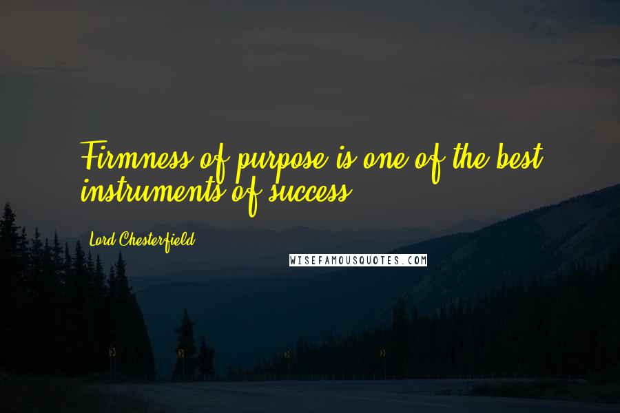 Lord Chesterfield Quotes: Firmness of purpose is one of the best instruments of success.