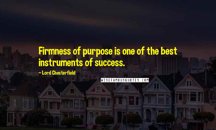 Lord Chesterfield Quotes: Firmness of purpose is one of the best instruments of success.