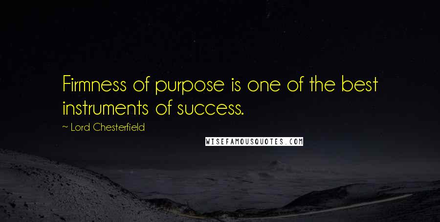 Lord Chesterfield Quotes: Firmness of purpose is one of the best instruments of success.