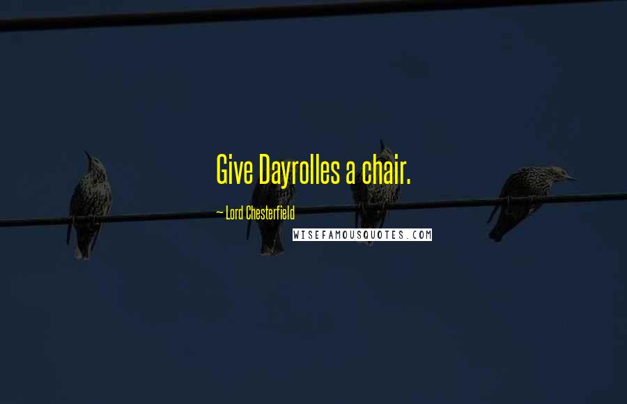 Lord Chesterfield Quotes: Give Dayrolles a chair.