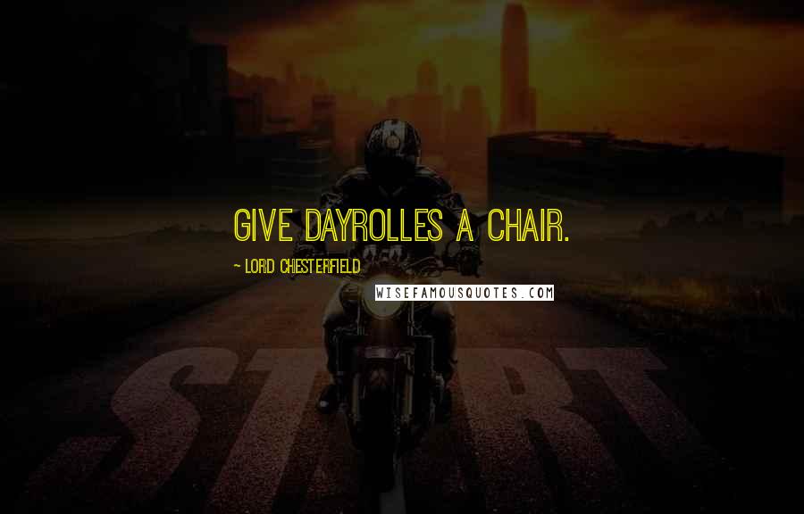 Lord Chesterfield Quotes: Give Dayrolles a chair.