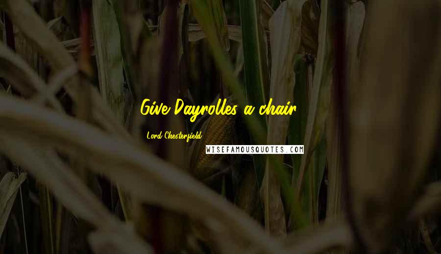 Lord Chesterfield Quotes: Give Dayrolles a chair.