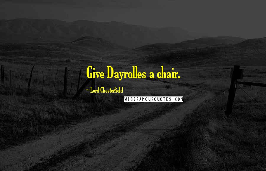 Lord Chesterfield Quotes: Give Dayrolles a chair.