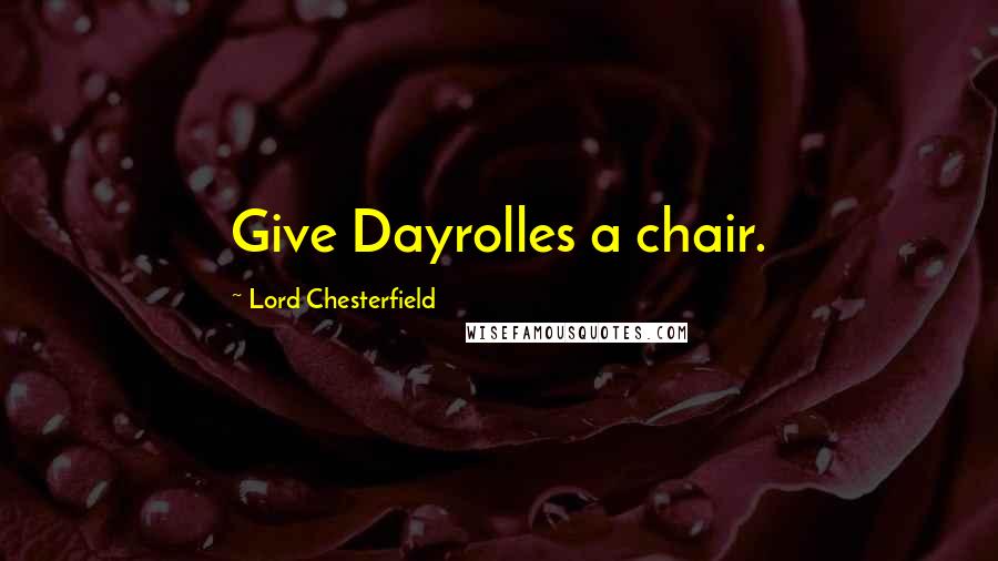 Lord Chesterfield Quotes: Give Dayrolles a chair.