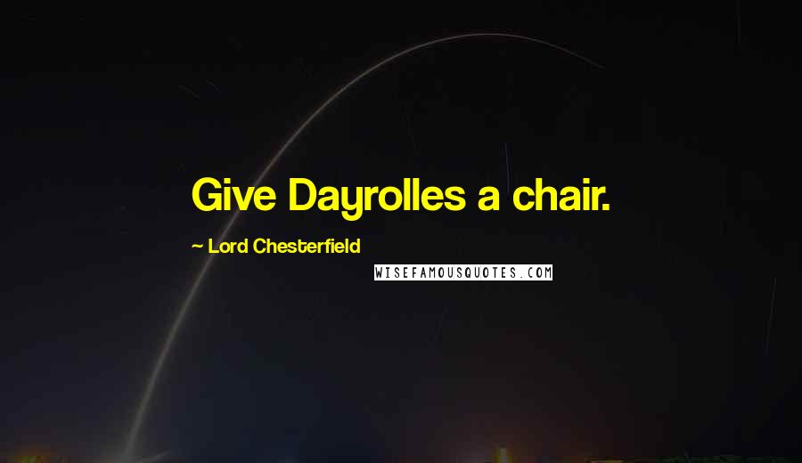 Lord Chesterfield Quotes: Give Dayrolles a chair.