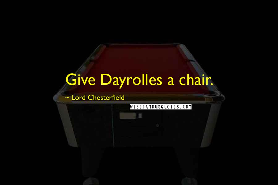 Lord Chesterfield Quotes: Give Dayrolles a chair.