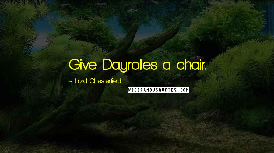 Lord Chesterfield Quotes: Give Dayrolles a chair.