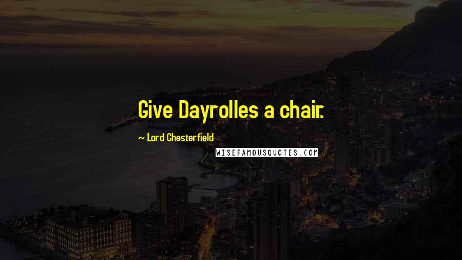 Lord Chesterfield Quotes: Give Dayrolles a chair.