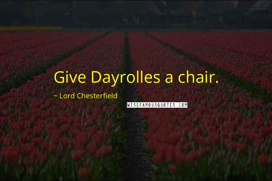 Lord Chesterfield Quotes: Give Dayrolles a chair.