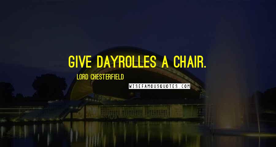 Lord Chesterfield Quotes: Give Dayrolles a chair.