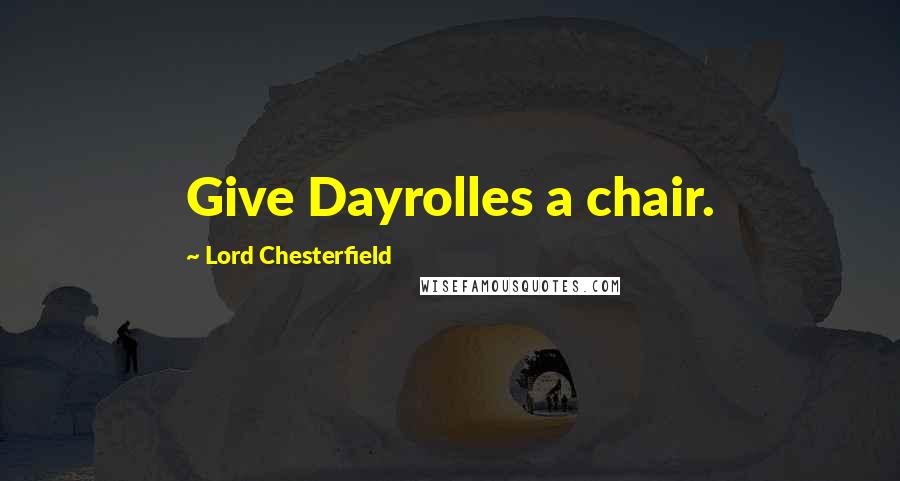 Lord Chesterfield Quotes: Give Dayrolles a chair.