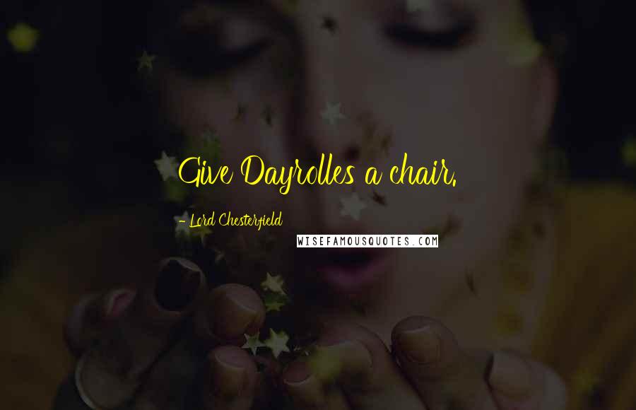 Lord Chesterfield Quotes: Give Dayrolles a chair.