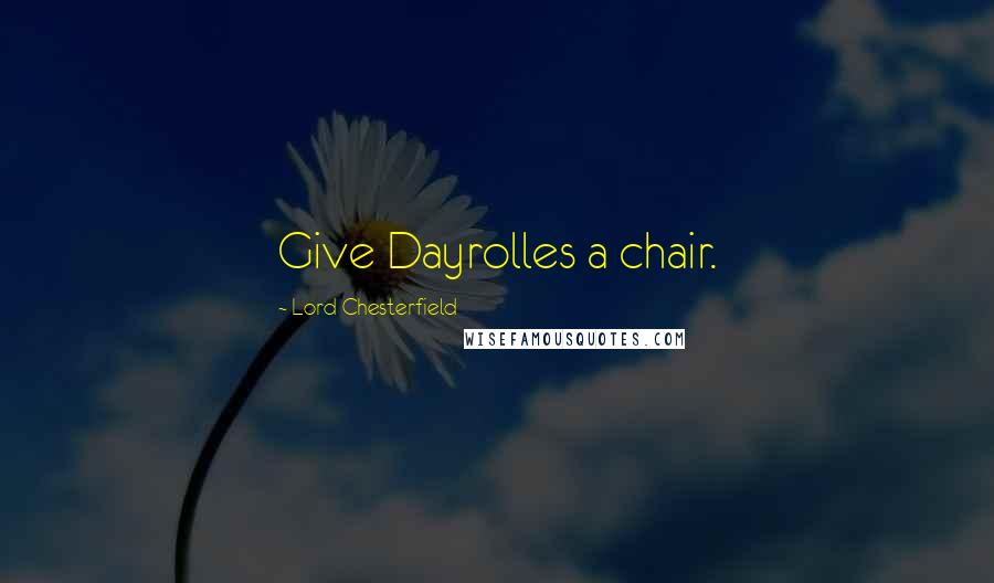 Lord Chesterfield Quotes: Give Dayrolles a chair.