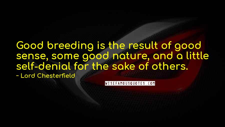 Lord Chesterfield Quotes: Good breeding is the result of good sense, some good nature, and a little self-denial for the sake of others.
