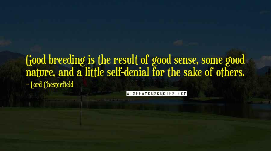 Lord Chesterfield Quotes: Good breeding is the result of good sense, some good nature, and a little self-denial for the sake of others.