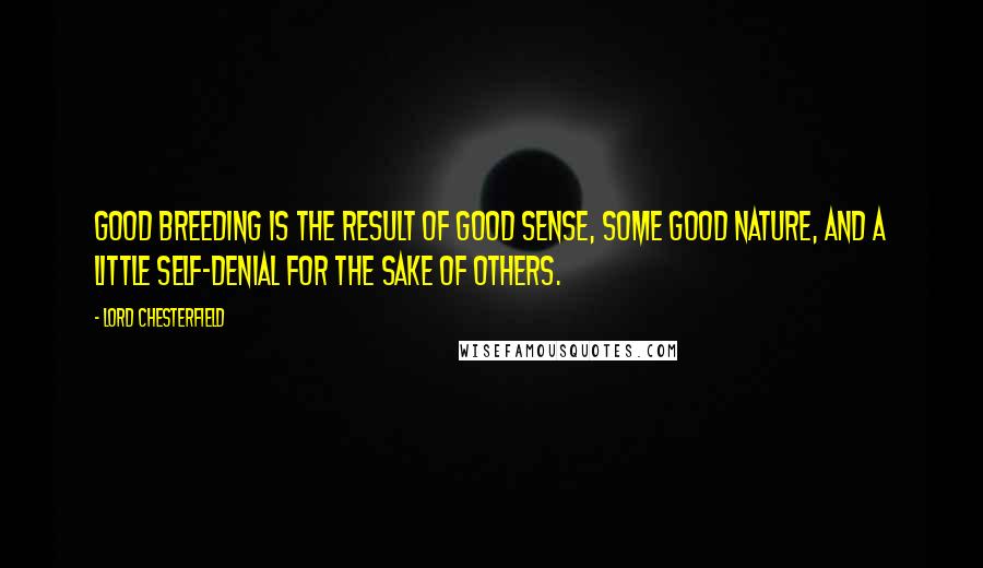 Lord Chesterfield Quotes: Good breeding is the result of good sense, some good nature, and a little self-denial for the sake of others.