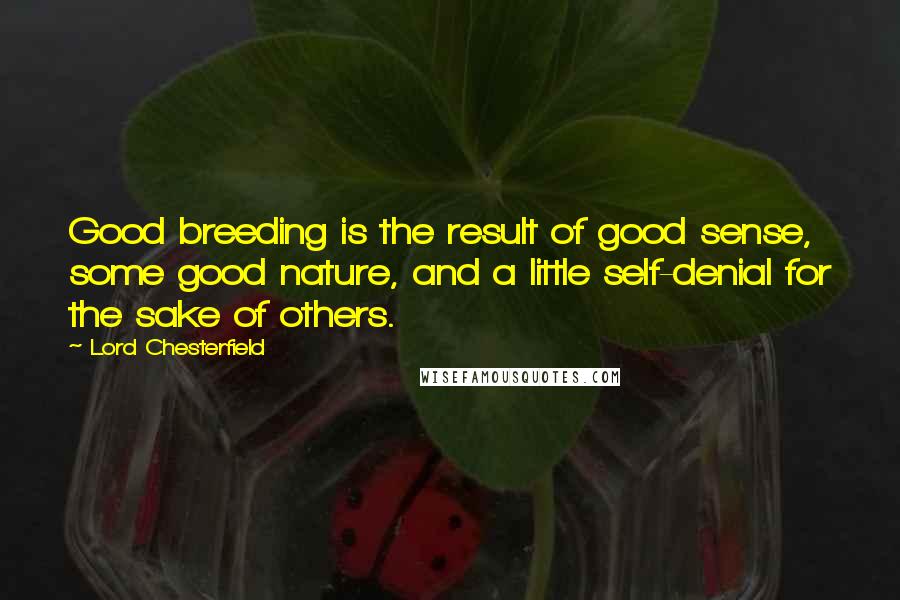 Lord Chesterfield Quotes: Good breeding is the result of good sense, some good nature, and a little self-denial for the sake of others.