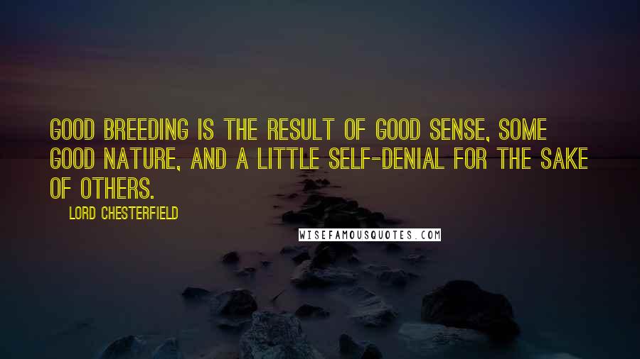 Lord Chesterfield Quotes: Good breeding is the result of good sense, some good nature, and a little self-denial for the sake of others.