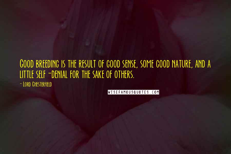 Lord Chesterfield Quotes: Good breeding is the result of good sense, some good nature, and a little self-denial for the sake of others.